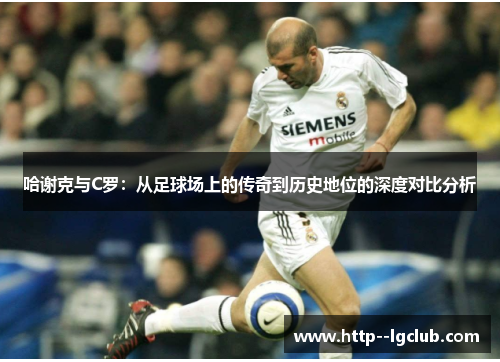 哈谢克与C罗：从足球场上的传奇到历史地位的深度对比分析