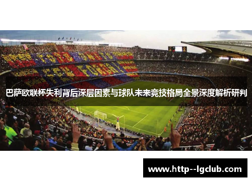 巴萨欧联杯失利背后深层因素与球队未来竞技格局全景深度解析研判