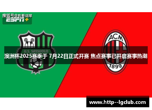 澳洲杯2025赛季于 7月22日正式开赛 焦点赛事已开启赛事热潮