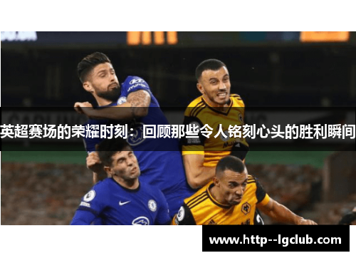 英超赛场的荣耀时刻：回顾那些令人铭刻心头的胜利瞬间