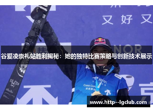 谷爱凌崇礼站胜利揭秘：她的独特比赛策略与创新技术展示