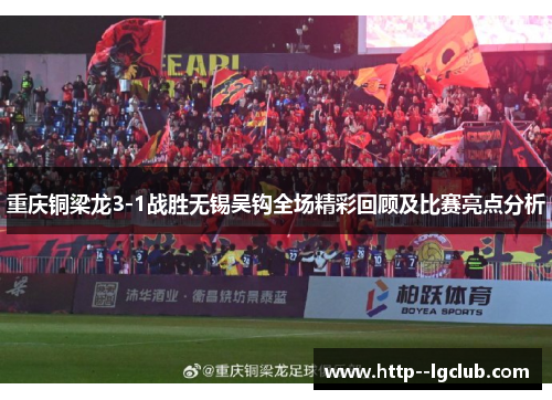 重庆铜梁龙3-1战胜无锡吴钩全场精彩回顾及比赛亮点分析 重庆铜梁龙3-1战胜无锡吴钩全场精彩回顾及比赛亮点分析