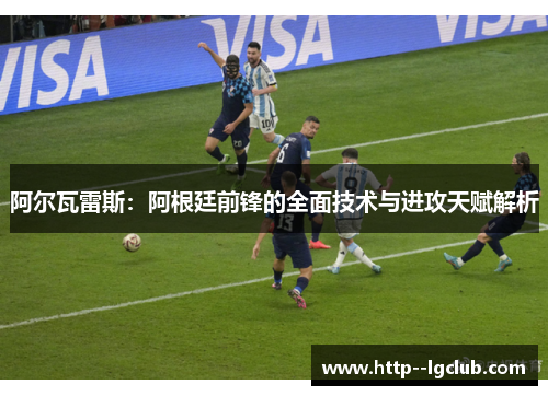 阿尔瓦雷斯：阿根廷前锋的全面技术与进攻天赋解析