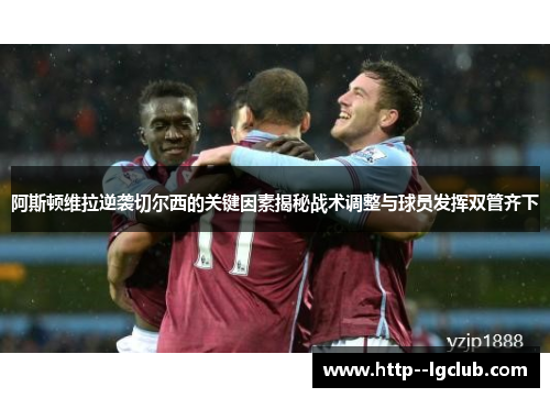 阿斯顿维拉逆袭切尔西的关键因素揭秘战术调整与球员发挥双管齐下