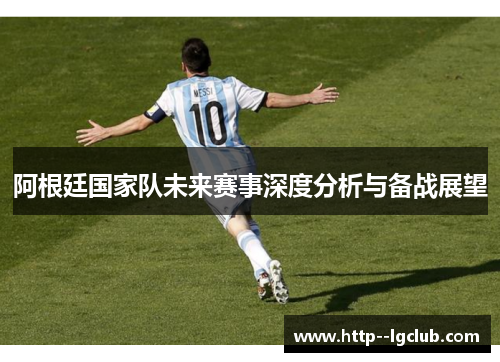 阿根廷国家队未来赛事深度分析与备战展望 阿根廷国家队未来赛事深度分析与备战展望