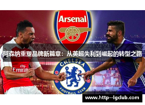 阿森纳重塑品牌新篇章:从英超失利到崛起的转型之路 阿森纳重塑品牌新篇章:从英超失利到崛起的转型之路