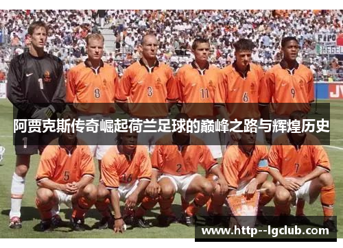 阿贾克斯传奇崛起荷兰足球的巅峰之路与辉煌历史 阿贾克斯传奇崛起荷兰足球的巅峰之路与辉煌历史