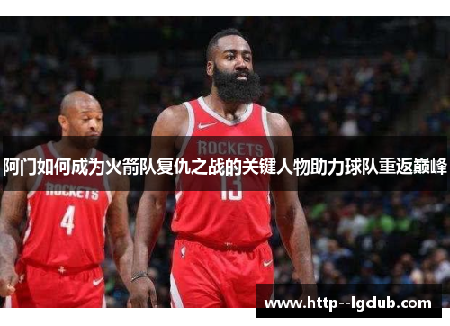 阿门如何成为火箭队复仇之战的关键人物助力球队重返巅峰