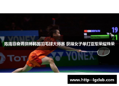 陈雨菲奋勇拼搏韩国羽毛球大师赛 获得女子单打亚军荣耀殊荣