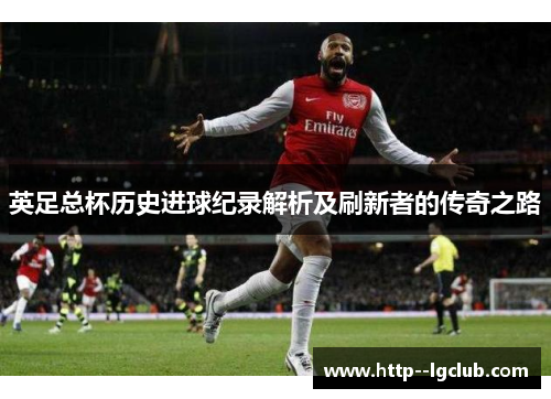 英足总杯历史进球纪录解析及刷新者的传奇之路