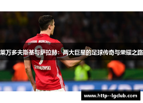 莱万多夫斯基与萨拉赫:两大巨星的足球传奇与荣耀之路 莱万多夫斯基与萨拉赫:两大巨星的足球传奇与荣耀之路