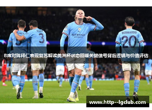 B席对阵拜仁表现复苏解读美洲杯状态回暖关键信号背后逻辑与价值评估 B席对阵拜仁表现复苏解读美洲杯状态回暖关键信号背后逻辑与价值评估