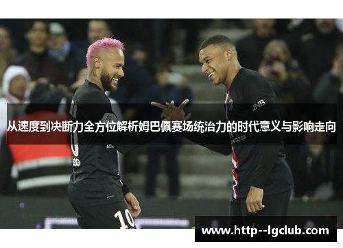 从速度到决断力全方位解析姆巴佩赛场统治力的时代意义与影响走向 从速度到决断力全方位解析姆巴佩赛场统治力的时代意义与影响走向