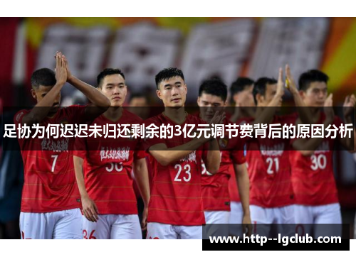 足协为何迟迟未归还剩余的3亿元调节费背后的原因分析 足协为何迟迟未归还剩余的3亿元调节费背后的原因分析