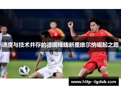 速度与技术并存的德国锋线新星维尔纳崛起之路