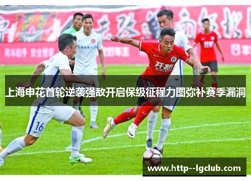 上海申花首轮逆袭强敌开启保级征程力图弥补赛季漏洞
