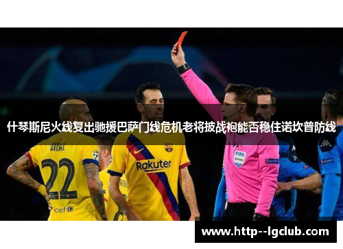 什琴斯尼火线复出驰援巴萨门线危机老将披战袍能否稳住诺坎普防线 什琴斯尼火线复出驰援巴萨门线危机老将披战袍能否稳住诺坎普防线
