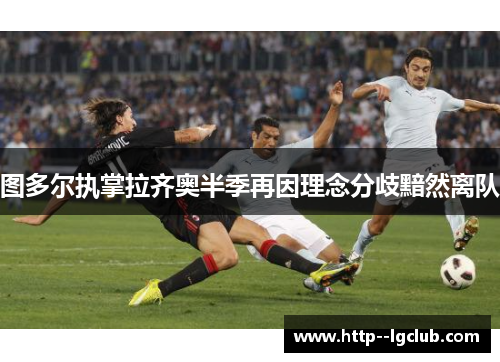 图多尔执掌拉齐奥半季再因理念分歧黯然离队