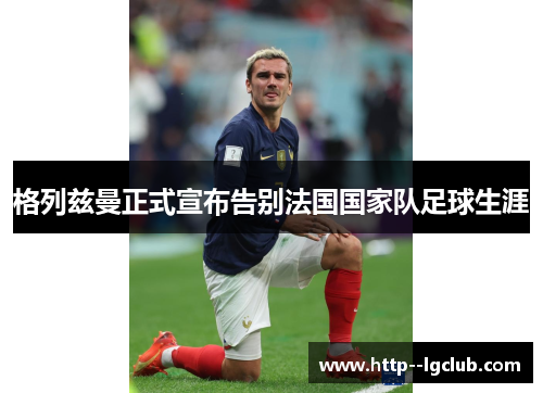 格列兹曼正式宣布告别法国国家队足球生涯