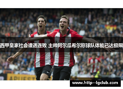 西甲皇家社会遭遇连败 主帅阿尔瓜希尔称球队体能已达极限