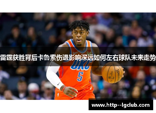 雷霆获胜背后卡鲁索伤退影响深远如何左右球队未来走势