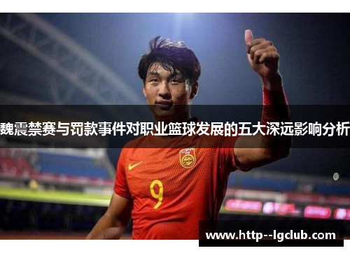 魏震禁赛与罚款事件对职业篮球发展的五大深远影响分析