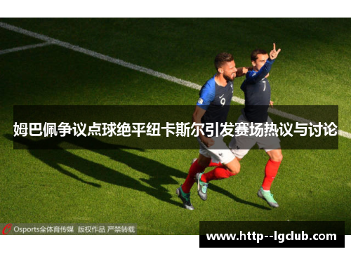 姆巴佩争议点球绝平纽卡斯尔引发赛场热议与讨论