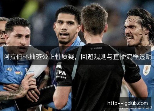 阿拉伯杯抽签公正性质疑，回避规则与直播流程透明
